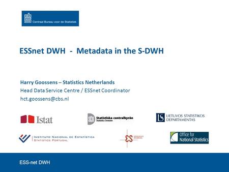 ESS-net DWH ESSnet DWH - Metadata in the S-DWH Harry Goossens – Statistics Netherlands Head Data Service Centre / ESSnet Coordinator