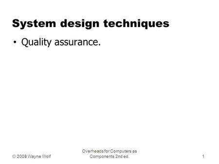 © 2008 Wayne Wolf Overheads for Computers as Components 2nd ed. System design techniques Quality assurance. 1.