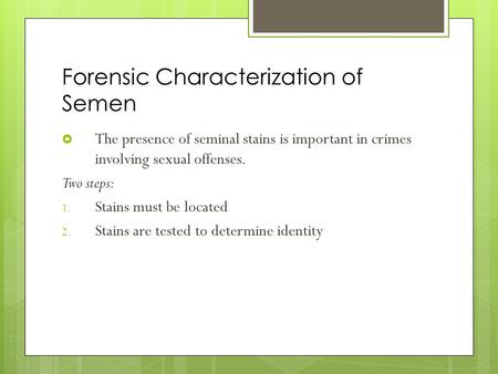 Forensic Characterization of Semen  The presence of seminal stains is important in crimes involving sexual offenses. Two steps: 1. Stains must be located.