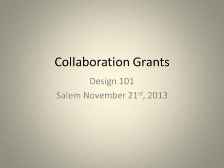 Collaboration Grants Design 101 Salem November 21 st, 2013.