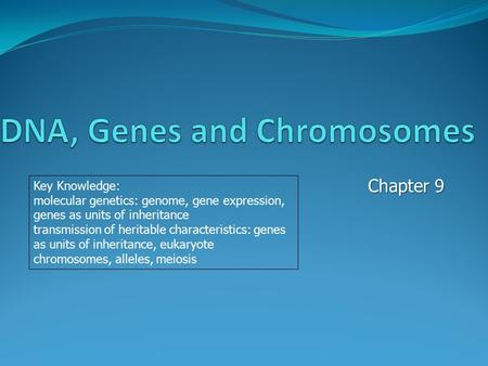 Chapter 9 Key Knowledge: molecular genetics: genome, gene expression, genes as units of inheritance transmission of heritable characteristics: genes as.
