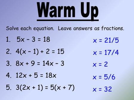 Solve each equation. Leave answers as fractions. 1. 5x – 3 = 18 2. 4(x – 1) + 2 = 15 3. 8x + 9 = 14x – 3 4. 12x + 5 = 18x 5. 3(2x + 1) = 5(x + 7) x = 21/5.