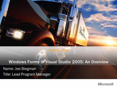 Windows Forms in Visual Studio 2005: An Overview Name: Joe Stegman Title: Lead Program Manager Session code.