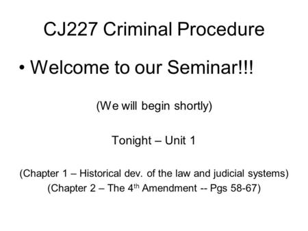 CJ227 Criminal Procedure Welcome to our Seminar!!! (We will begin shortly) Tonight – Unit 1 (Chapter 1 – Historical dev. of the law and judicial systems)