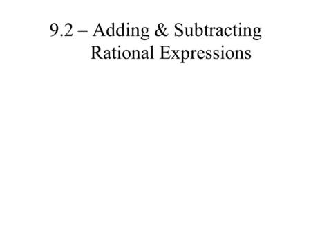 9.2 – Adding & Subtracting Rational Expressions. Remember adding & subtracting fractions?