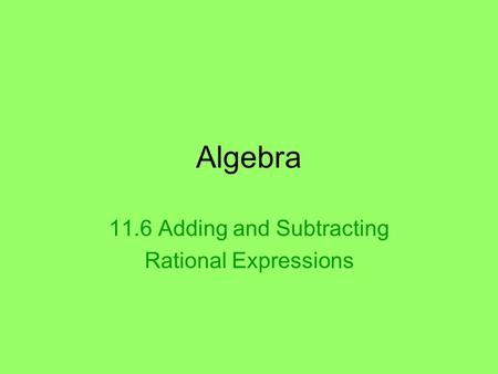 Algebra 11.6 Adding and Subtracting Rational Expressions.
