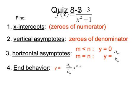 Quiz 8-3 m < n : y = 0 m = n : y = 1. x-intercepts: (zeroes of numerator) 2. vertical asymptotes: zeroes of denominator 3. horizontal asymptotes: 4. End.