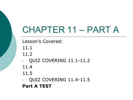 CHAPTER 11 – PART A Lesson’s Covered: 11.1 11.2 QUIZ COVERING 11.1-11.2 11.4 11.5 QUIZ COVERING 11.4-11.5 Part A TEST.