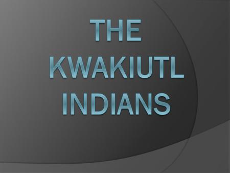 The Kwakiutl Indians.