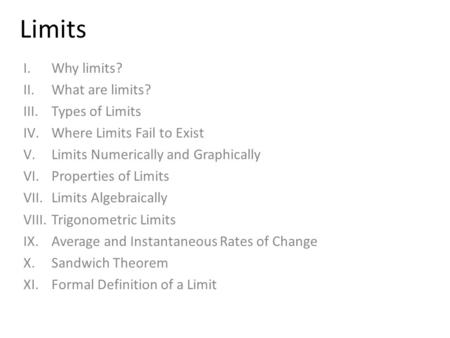 Limits I.Why limits? II.What are limits? III.Types of Limits IV.Where Limits Fail to Exist V.Limits Numerically and Graphically VI.Properties of Limits.