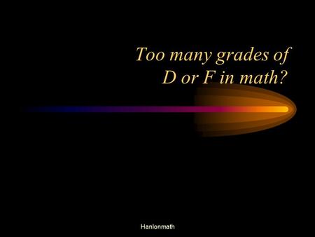 Too many grades of D or F in math? Hanlonmath. Kids only get one chance at receiving a good education, we are working to ensure they get it! Hanlonmath.