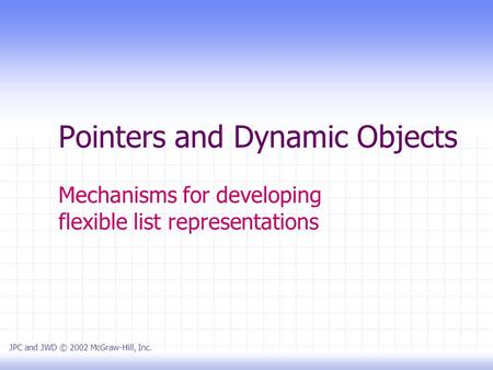 Pointers and Dynamic Objects Mechanisms for developing flexible list representations JPC and JWD © 2002 McGraw-Hill, Inc.