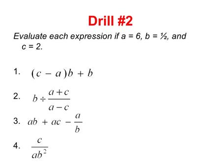 Drill #2 Evaluate each expression if a = 6, b = ½, and c = 2. 1. 2. 3. 4.