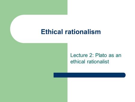 Lecture 2: Plato as an ethical rationalist