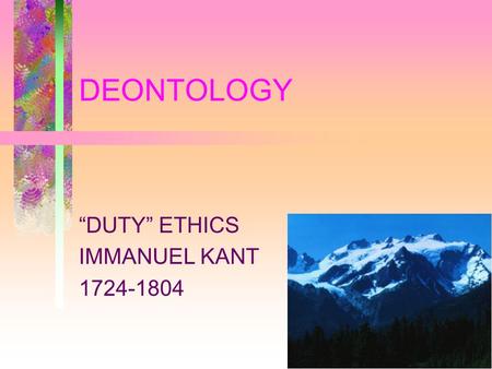DEONTOLOGY “DUTY” ETHICS IMMANUEL KANT 1724-1804.