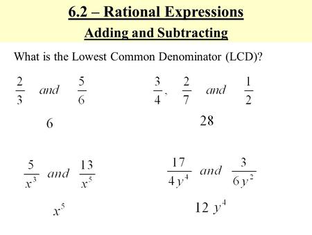 6.2 – Rational Expressions Adding and Subtracting What is the Lowest Common Denominator (LCD)?