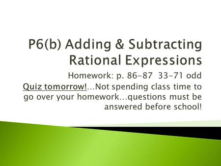 Homework: p. 86-87 33-71 odd Quiz tomorrow!…Not spending class time to go over your homework…questions must be answered before school!