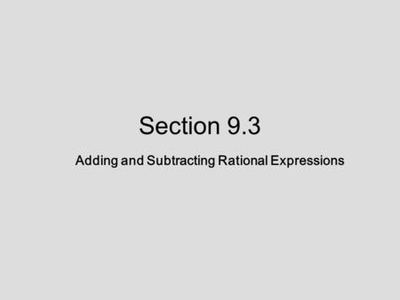 Section 9.3 Adding and Subtracting Rational Expressions.