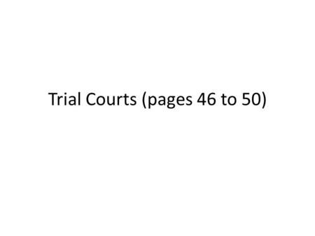 Trial Courts (pages 46 to 50). Trial Courts Courts that listen to testimony, consider evidence, and decide the facts.