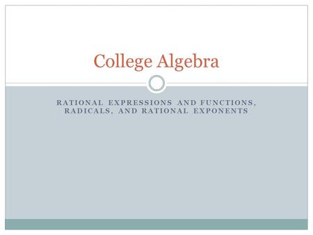 RATIONAL EXPRESSIONS AND FUNCTIONS, RADICALS, AND RATIONAL EXPONENTS College Algebra.