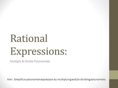 Rational Expressions: Multiply & Divide Polynomials Aim: Simplify a polynomial expression by multiplying and/or dividing polynomials.