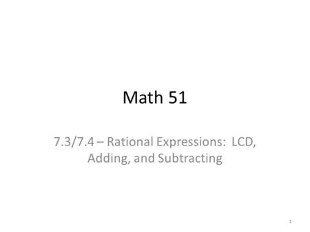 Math 51 7.3/7.4 – Rational Expressions: LCD, Adding, and Subtracting 1.