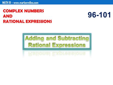 MATH III – www.marlonrelles.com COMPLEX NUMBERS AND RATIONAL EXPRESSIONS 96-101.