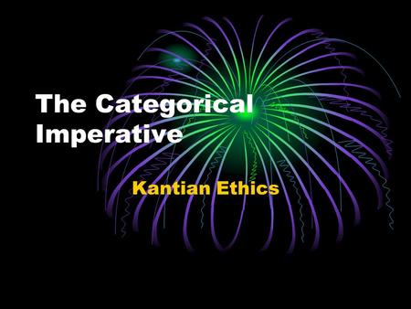 The Categorical Imperative Kantian Ethics. Learning Intentions and Outcomes You will: Investigate the three formulations of the Categorical Imperative.