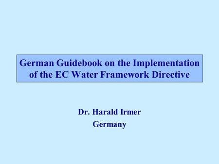German Guidebook on the Implementation of the EC Water Framework Directive Dr. Harald Irmer Germany.