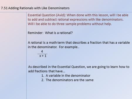 7.51 Adding Rationals with Like Denominators Essential Question (Avid): When done with this lesson, will I be able to add and subtract rational expressions.
