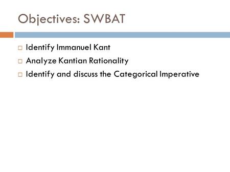 Objectives: SWBAT  Identify Immanuel Kant  Analyze Kantian Rationality  Identify and discuss the Categorical Imperative.