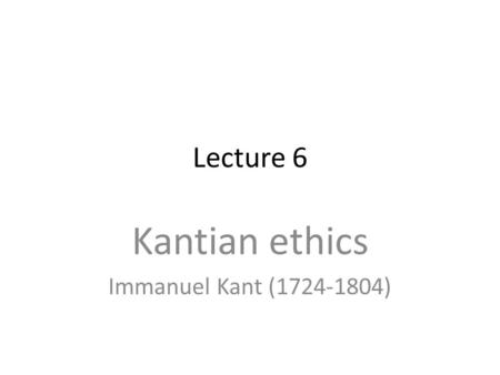 Lecture 6 Kantian ethics Immanuel Kant (1724-1804)