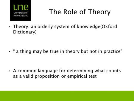 The Role of Theory Theory: an orderly system of knowledge(Oxford Dictionary) “ a thing may be true in theory but not in practice” A common language for.