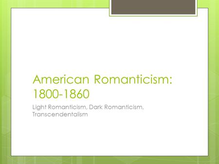 American Romanticism: 1800-1860 Light Romanticism, Dark Romanticism, Transcendentalism.