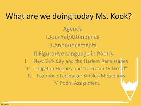 What are we doing today Ms. Kook? Agenda I.Journal/Attendance II.Announcements III.Figurative Language in Poetry I.New York City and the Harlem Renaissance.