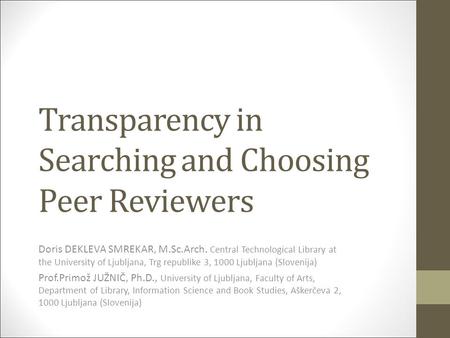 Transparency in Searching and Choosing Peer Reviewers Doris DEKLEVA SMREKAR, M.Sc.Arch. Central Technological Library at the University of Ljubljana, Trg.