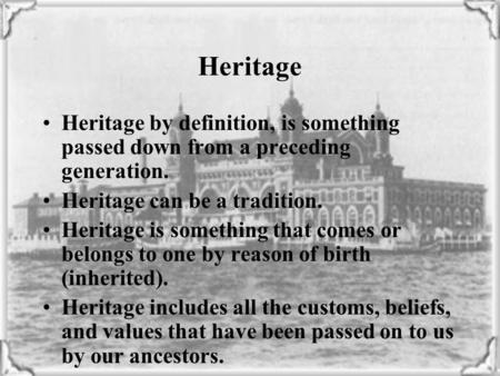 Heritage by definition, is something passed down from a preceding generation. Heritage can be a tradition. Heritage is something that comes or belongs.