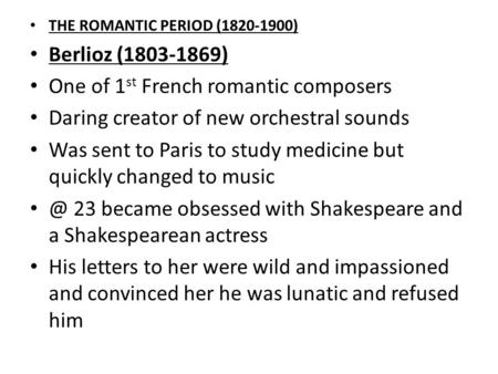 THE ROMANTIC PERIOD (1820-1900) Berlioz (1803-1869) One of 1 st French romantic composers Daring creator of new orchestral sounds Was sent to Paris to.