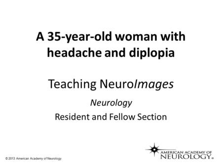 Teaching NeuroImages Neurology Resident and Fellow Section © 2013 American Academy of Neurology A 35-year-old woman with headache and diplopia.