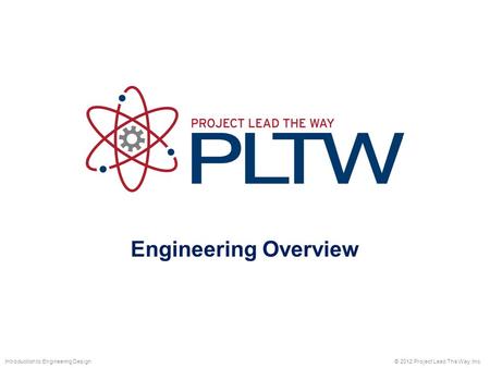 Engineering Overview © 2012 Project Lead The Way, Inc.Introduction to Engineering Design.