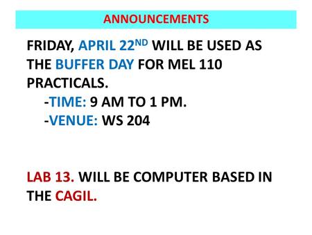 FRIDAY, APRIL 22 ND WILL BE USED AS THE BUFFER DAY FOR MEL 110 PRACTICALS. -TIME: 9 AM TO 1 PM. -VENUE: WS 204 LAB 13. WILL BE COMPUTER BASED IN THE CAGIL.