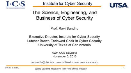 1 The Science, Engineering, and Business of Cyber Security Prof. Ravi Sandhu Executive Director, Institute for Cyber Security Lutcher Brown Endowed Chair.