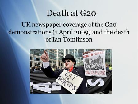 Death at G20 UK newspaper coverage of the G20 demonstrations (1 April 2009) and the death of Ian Tomlinson.