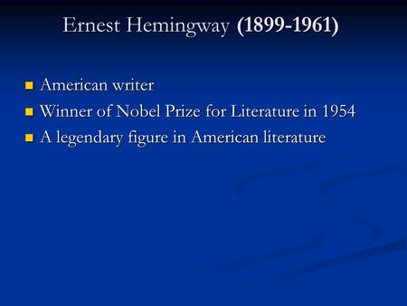 Ernest Hemingway (1899-1961) Ernest Hemingway (1899-1961) American writer American writer Winner of Nobel Prize for Literature in 1954 Winner of Nobel.