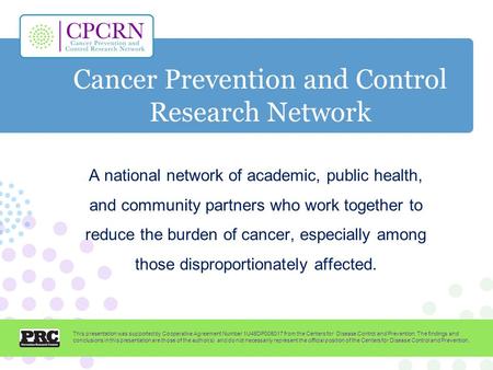Cancer Prevention and Control Research Network A national network of academic, public health, and community partners who work together to reduce the burden.