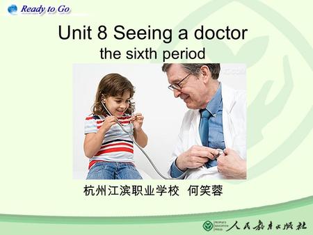 Unit 8 Seeing a doctor the sixth period 杭州江滨职业学校 何笑蓉.