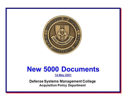 New 5000 Documents 14 May 2001 New 5000 Documents 14 May 2001 Defense Systems Management College Acquisition Policy Department.