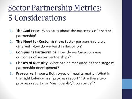 Sector Partnership Metrics: 5 Considerations 1.The Audience: Who cares about the outcomes of a sector partnership? 2.The Need for Customization: Sector.