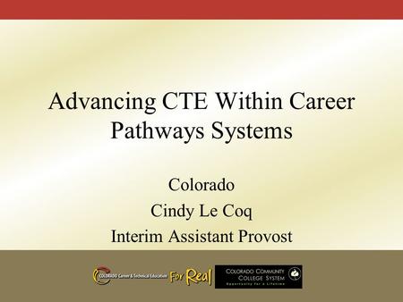 Advancing CTE Within Career Pathways Systems Colorado Cindy Le Coq Interim Assistant Provost.