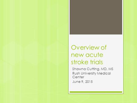 Overview of new acute stroke trials Shawna Cutting, MD, MS Rush University Medical Center June 9, 2015.